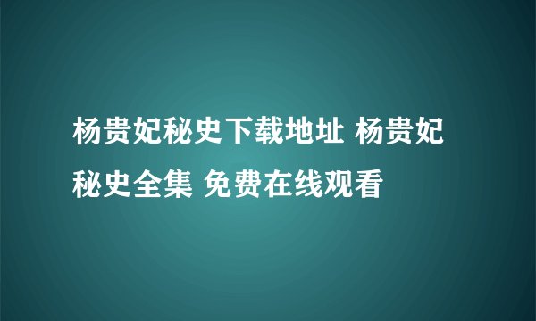 杨贵妃秘史下载地址 杨贵妃秘史全集 免费在线观看
