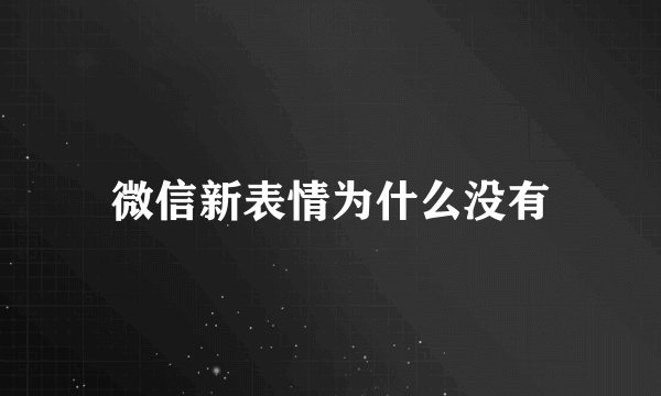 微信新表情为什么没有