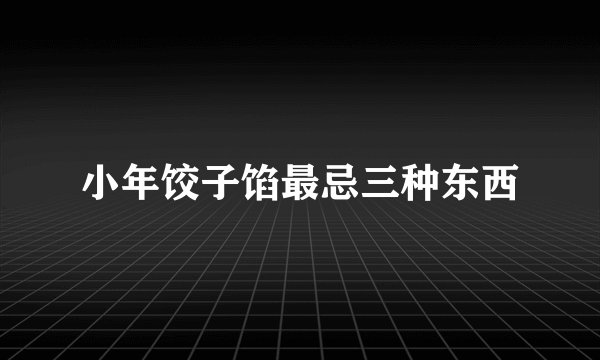 小年饺子馅最忌三种东西