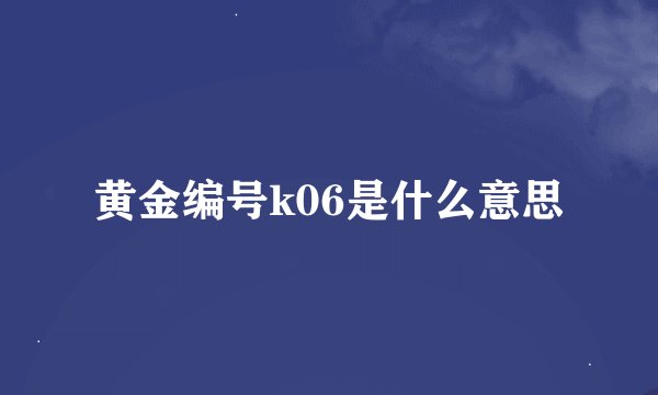 黄金编号k06是什么意思