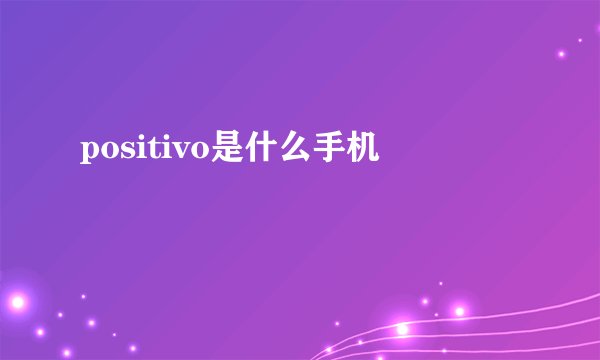 positivo是什么手机