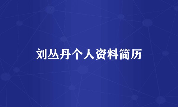 刘丛丹个人资料简历