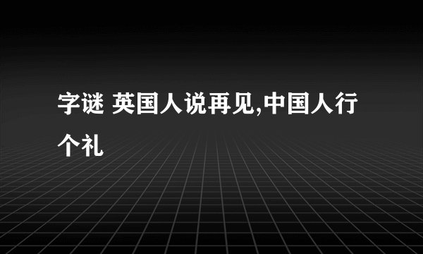 字谜 英国人说再见,中国人行个礼