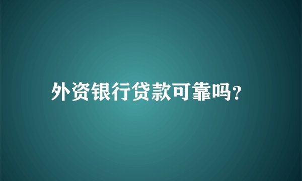 外资银行贷款可靠吗？