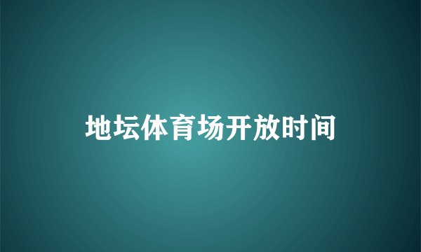 地坛体育场开放时间