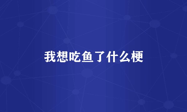 我想吃鱼了什么梗