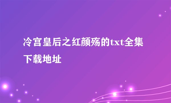 冷宫皇后之红颜殇的txt全集下载地址
