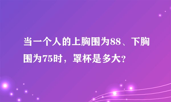 当一个人的上胸围为88、下胸围为75时，罩杯是多大？
