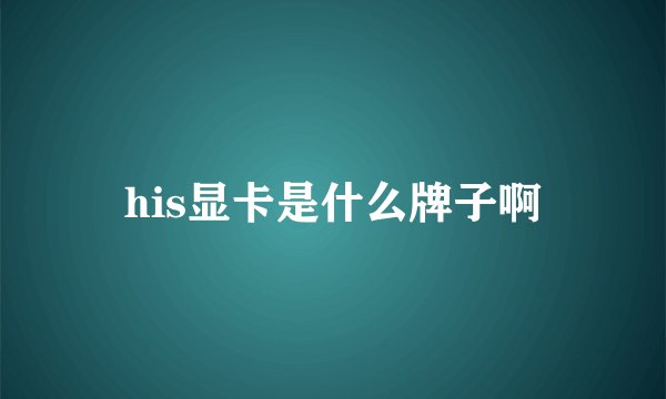 his显卡是什么牌子啊
