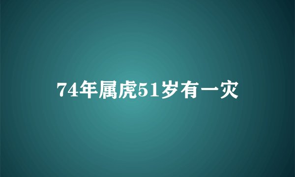 74年属虎51岁有一灾
