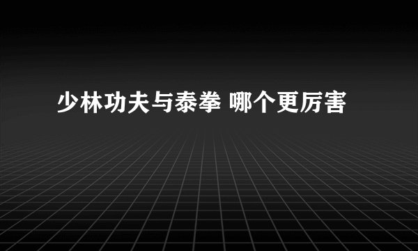 少林功夫与泰拳 哪个更厉害