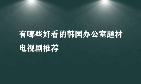 有哪些好看的韩国办公室题材电视剧推荐