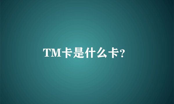 TM卡是什么卡？
