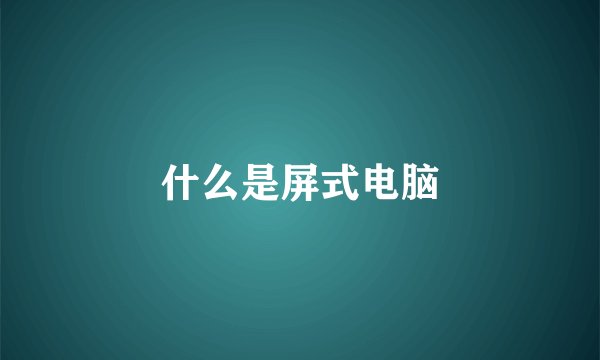 什么是屏式电脑