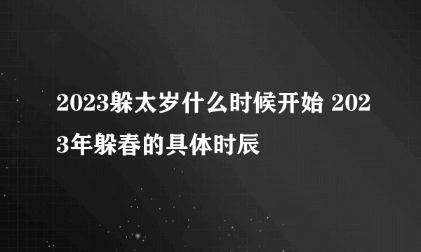 2023躲太岁什么时候开始 2023年躲春的具体时辰