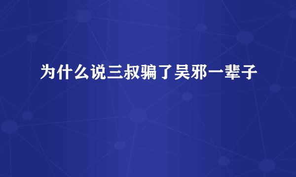 为什么说三叔骗了吴邪一辈子