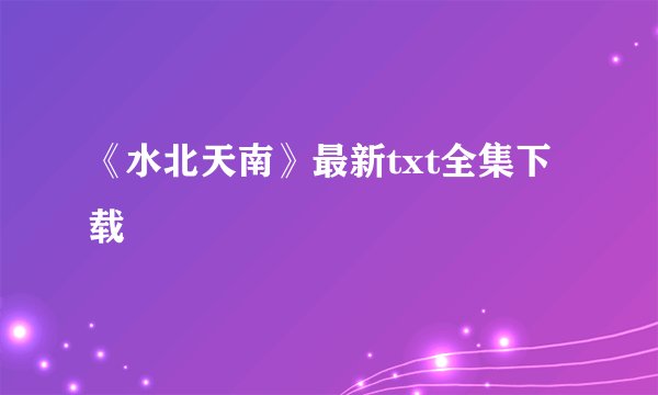 《水北天南》最新txt全集下载