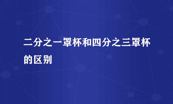 二分之一罩杯和四分之三罩杯的区别
