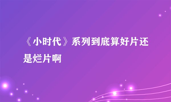 《小时代》系列到底算好片还是烂片啊