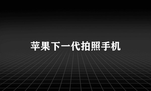 苹果下一代拍照手机