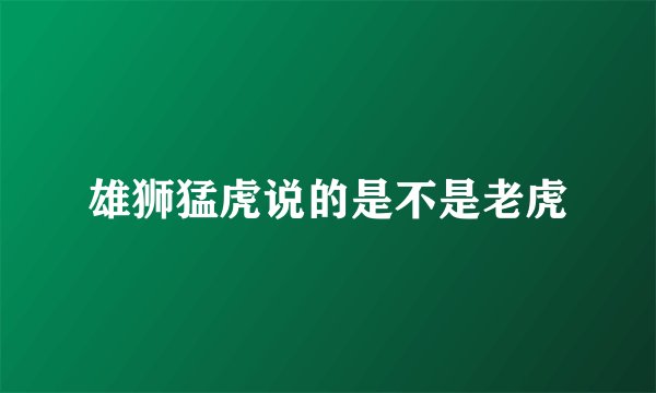 雄狮猛虎说的是不是老虎