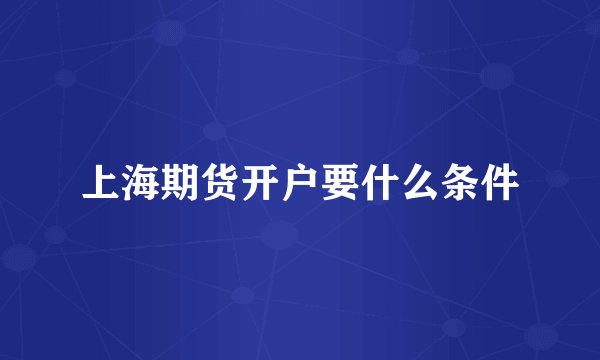 上海期货开户要什么条件