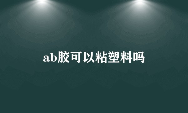 ab胶可以粘塑料吗