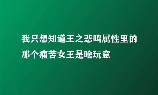 我只想知道王之悲鸣属性里的那个痛苦女王是啥玩意