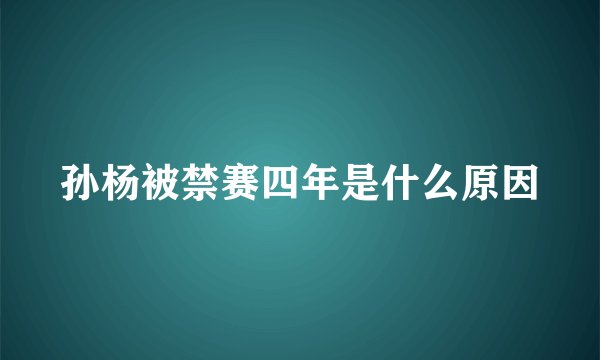 孙杨被禁赛四年是什么原因