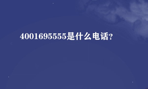4001695555是什么电话?
