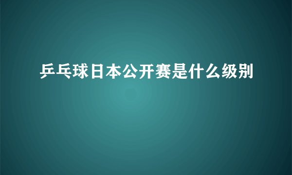 乒乓球日本公开赛是什么级别
