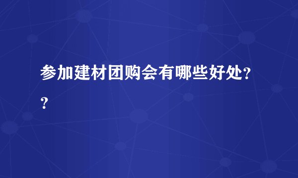 参加建材团购会有哪些好处??