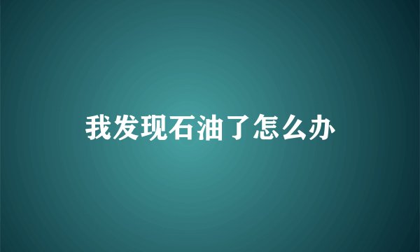 我发现石油了怎么办