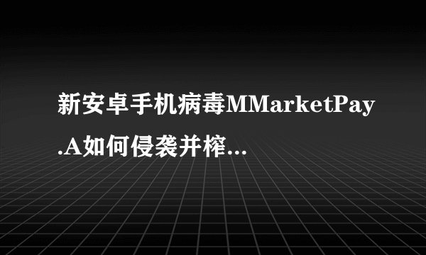 新安卓手机病毒MMarketPay.A如何侵袭并榨取用户钱财？