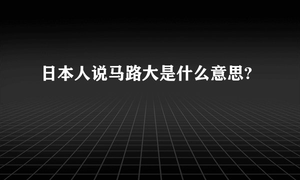 日本人说马路大是什么意思?