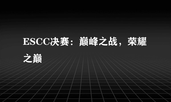 ESCC决赛：巅峰之战，荣耀之巅