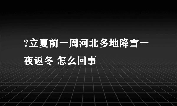 ?立夏前一周河北多地降雪一夜返冬 怎么回事