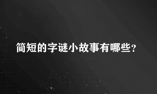 简短的字谜小故事有哪些？