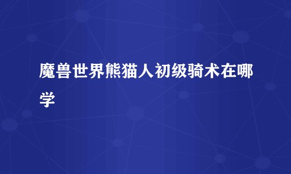 魔兽世界熊猫人初级骑术在哪学