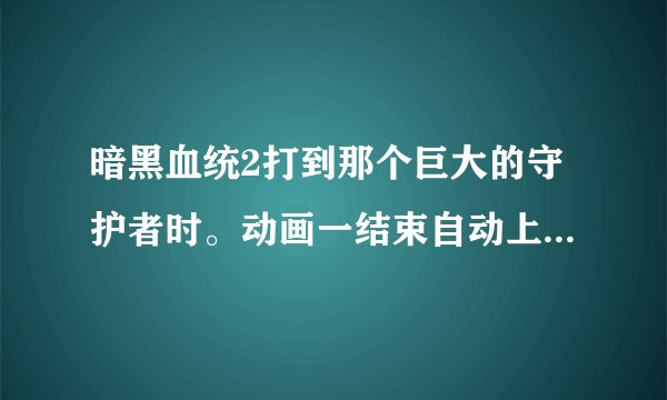 暗黑血统2打到那个巨大的守护者时。动画一结束自动上马。一移动boss就散架了。任务也无法完成。重载也无效