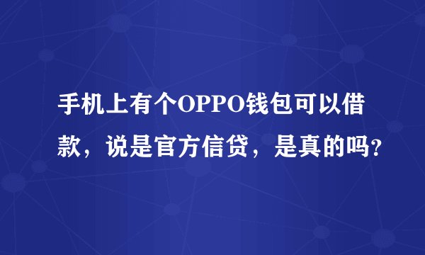 手机上有个OPPO钱包可以借款，说是官方信贷，是真的吗？