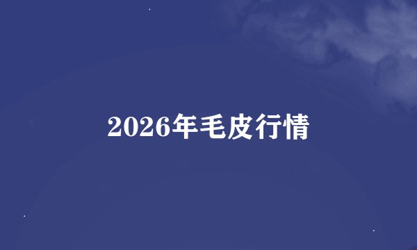 2026年毛皮行情