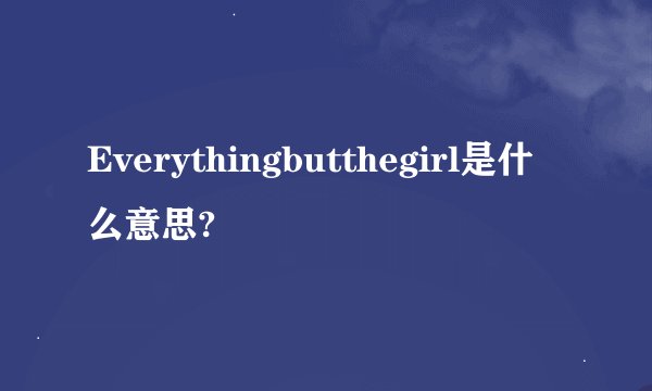Everythingbutthegirl是什么意思?