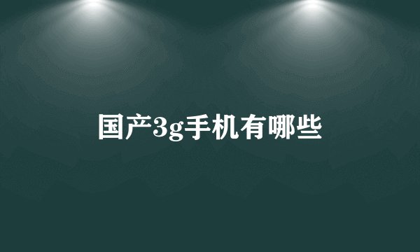 国产3g手机有哪些