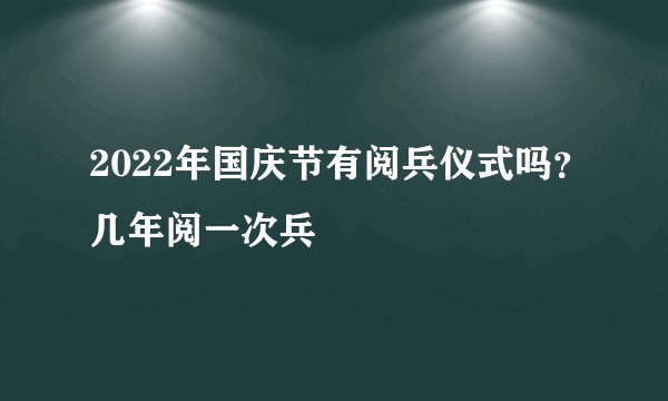 2022年国庆节有阅兵仪式吗？几年阅一次兵