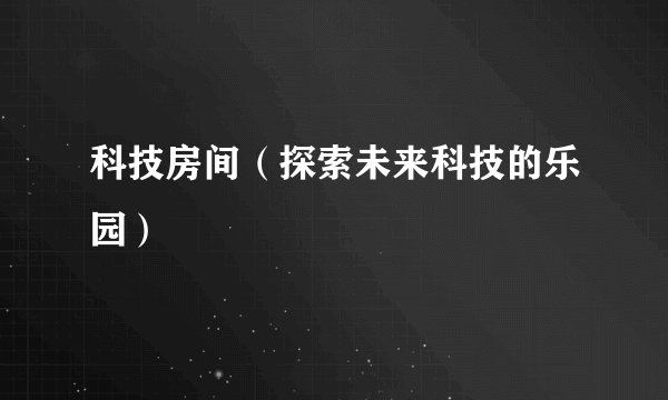 科技房间（探索未来科技的乐园）