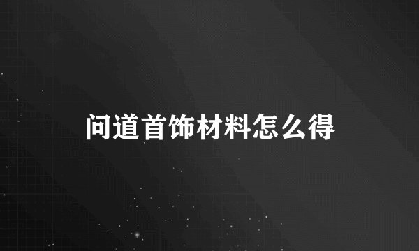 问道首饰材料怎么得