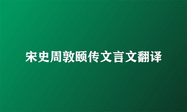 宋史周敦颐传文言文翻译