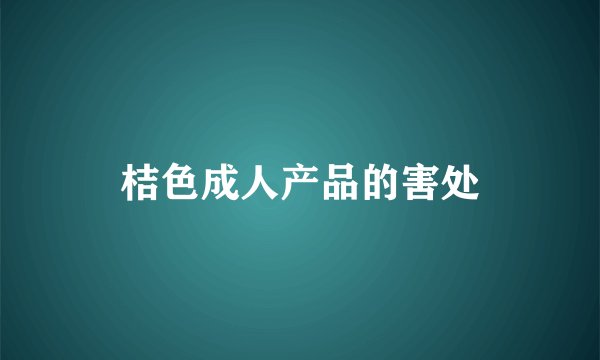 桔色成人产品的害处