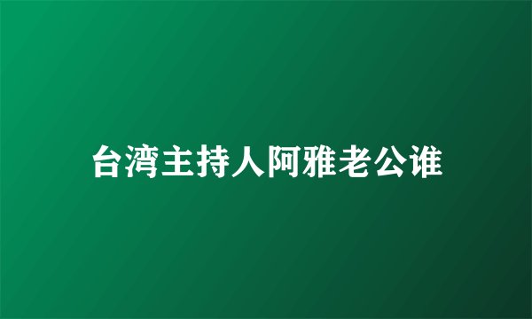 台湾主持人阿雅老公谁